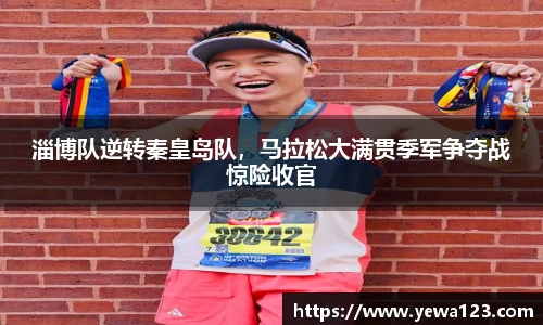 淄博队逆转秦皇岛队，马拉松大满贯季军争夺战惊险收官