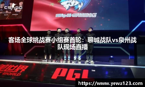 客场全球挑战赛小组赛首轮：聊城战队vs泉州战队现场直播