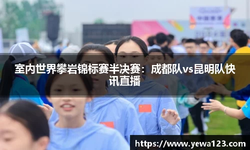 室内世界攀岩锦标赛半决赛：成都队vs昆明队快讯直播