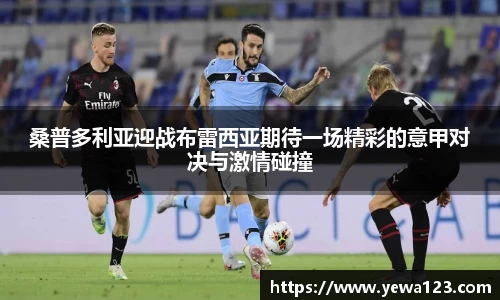 桑普多利亚迎战布雷西亚期待一场精彩的意甲对决与激情碰撞
