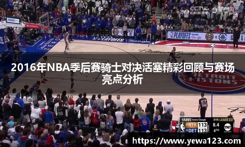 2016年NBA季后赛骑士对决活塞精彩回顾与赛场亮点分析