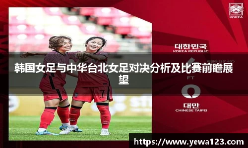 韩国女足与中华台北女足对决分析及比赛前瞻展望